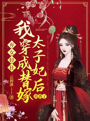 棄女輕狂：我穿成替嫁太子妃後真香了